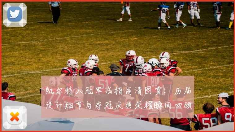 凯尔特人冠军戒指高清图赏：历届设计细节与夺冠庆典荣耀瞬间回顾