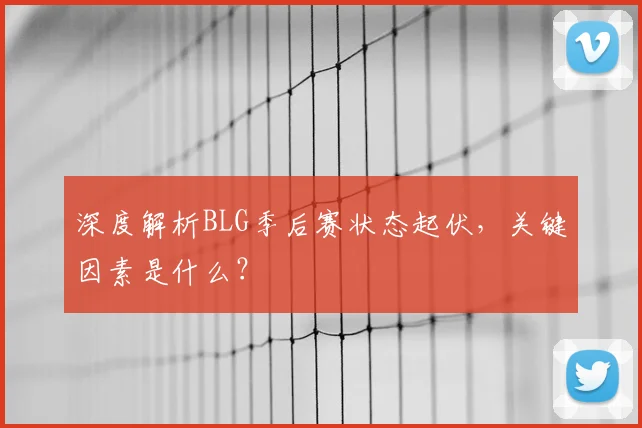 深度解析BLG季后赛状态起伏,关键因素是什么?