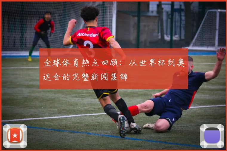 全球体育热点回顾:从世界杯到奥运会的完整新闻集锦