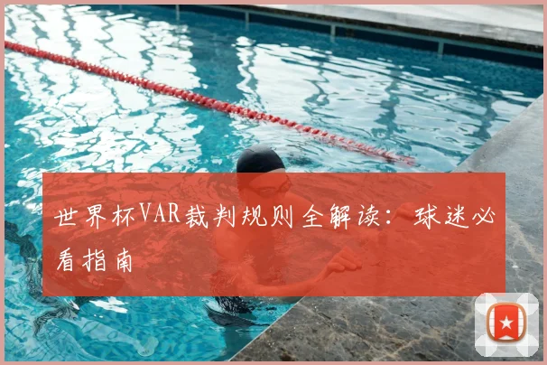 世界杯VAR裁判规则全解读：球迷必看指南